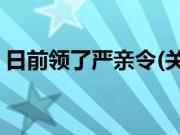 日前领了严亲令(关于日前领了严亲令的简介)