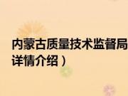 内蒙古质量技术监督局（关于内蒙古质量技术监督局的基本详情介绍）