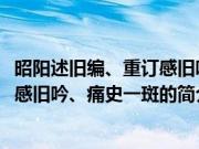 昭阳述旧编、重订感旧吟、痛史一斑(关于昭阳述旧编、重订感旧吟、痛史一斑的简介)