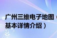 广州三维电子地图（关于广州三维电子地图的基本详情介绍）