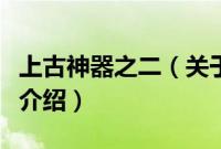 上古神器之二（关于上古神器之二的基本详情介绍）