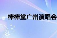 棒棒堂广州演唱会（棒棒堂红磡演唱会）