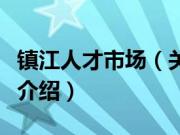 镇江人才市场（关于镇江人才市场的基本详情介绍）