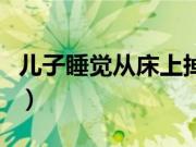 儿子睡觉从床上掉下来（睡觉时被儿子滑进去）