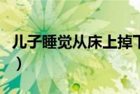 儿子睡觉从床上掉下来（睡觉时被儿子滑进去）