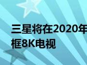 三星将在2020年国际消费电子展上推出无边框8K电视