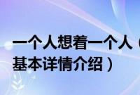 一个人想着一个人（关于一个人想着一个人的基本详情介绍）