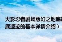 火影忍者剧场版幻之地底遗迹（关于火影忍者剧场版幻之地底遗迹的基本详情介绍）