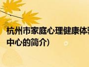 杭州市家庭心理健康体验中心(关于杭州市家庭心理健康体验中心的简介)