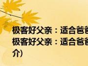 极客好父亲：适合爸爸和孩子一起做的极客项目和活动(关于极客好父亲：适合爸爸和孩子一起做的极客项目和活动的简介)