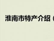 淮南市特产介绍（安徽省淮南市特产大全）