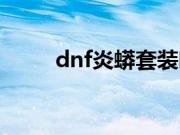 dnf炎蟒套装哪个图（dnf炎蟒套）