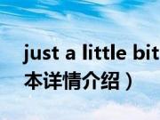 just a little bit（关于just a little bit的基本详情介绍）