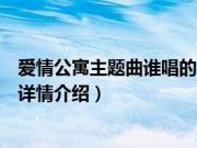 爱情公寓主题曲谁唱的（关于爱情公寓主题曲谁唱的的基本详情介绍）