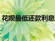 花呗最低还款利息怎样（花呗最低还款利息）