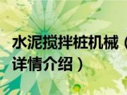 水泥搅拌桩机械（关于水泥搅拌桩机械的基本详情介绍）