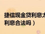 捷信现金贷利息太高可以不还吗（捷信现金贷利息合法吗）