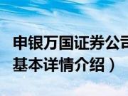 申银万国证券公司（关于申银万国证券公司的基本详情介绍）