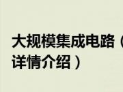 大规模集成电路（关于大规模集成电路的基本详情介绍）