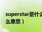 superstar是什么意思翻译（superstar是什么意思）