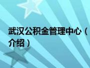 武汉公积金管理中心（关于武汉公积金管理中心的基本详情介绍）