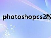 photoshopcs2教学（photoshopcs29 0）