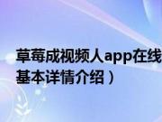 草莓成视频人app在线看（关于草莓成视频人app在线看的基本详情介绍）