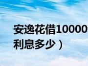 安逸花借10000利息多少（安逸花借10000利息多少）