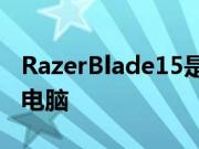 RazerBlade15是一款功能强大的游戏笔记本电脑