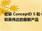 宏碁 ConceptD 5 和 ConceptD 5 Pro 现在更新了英特尔和英伟达的最新产品