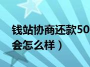 钱站协商还款500元可靠吗（钱站9万不还款会怎么样）