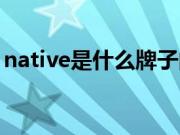 native是什么牌子的鞋（native是什么牌子）