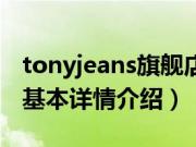 tonyjeans旗舰店（关于tonyjeans旗舰店的基本详情介绍）