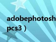 adobephotoshop下载（adobephotoshopcs3）