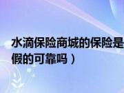 水滴保险商城的保险是真的还是假的（水滴保险商城是真的假的可靠吗）