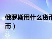 俄罗斯用什么货币换人民币（俄罗斯用什么货币）