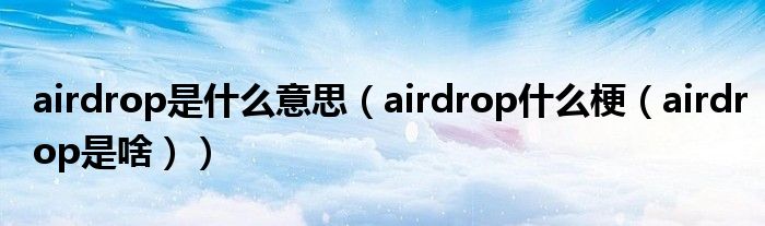 airdrop是什么意思（airdrop什么梗（airdrop是啥））