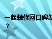 一起装修网口碑怎么样？装修房子有哪些禁忌？