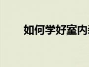 如何学好室内装修？室内装修技巧？