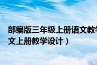 部编版三年级上册语文教学设计全册（部编版小学三年级语文上册教学设计）