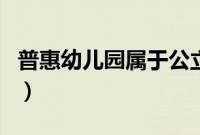 普惠幼儿园属于公立吗（什么叫普惠性幼儿园）