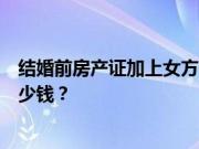 结婚前房产证加上女方名字有效吗？房产证加上名字需要多少钱？