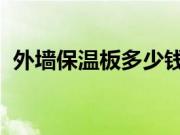 外墙保温板多少钱一平方?外墙保温板特点?