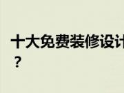 十大免费装修设计软件？什么是装修设计软件？