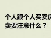 个人跟个人买卖房产交易步骤是什么？房子买卖要注意什么？