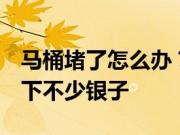 马桶堵了怎么办？教你学会这4个妙招真心省下不少银子