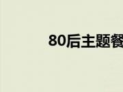 80后主题餐厅装修风格有哪些?