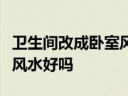 卫生间改成卧室风水禁忌以及卫生间改成卧室风水好吗