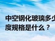 中空钢化玻璃多少钱一平方？中空钢化玻璃厚度规格是什么？