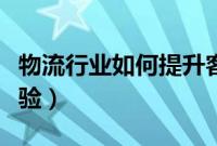 物流行业如何提升客户体验（如何提升客户体验）